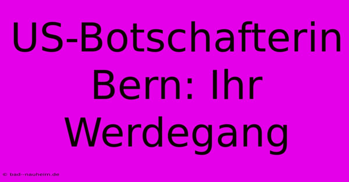 US-Botschafterin Bern: Ihr Werdegang