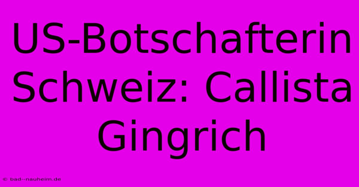 US-Botschafterin Schweiz: Callista Gingrich