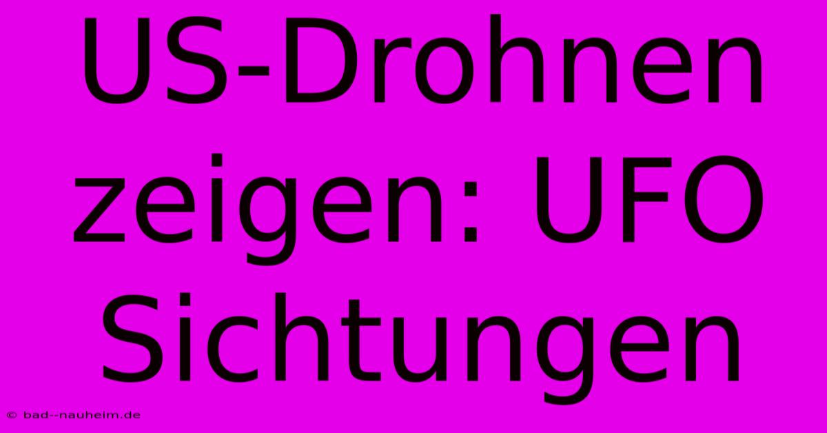 US-Drohnen Zeigen: UFO Sichtungen