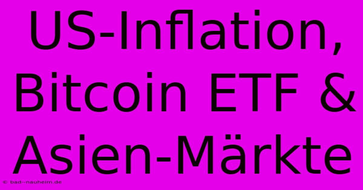 US-Inflation, Bitcoin ETF & Asien-Märkte