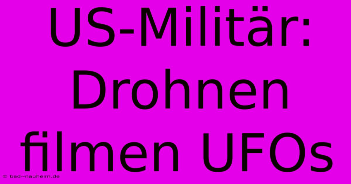 US-Militär: Drohnen Filmen UFOs