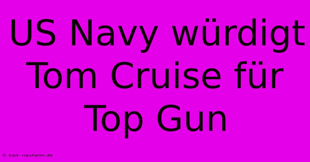 US Navy Würdigt Tom Cruise Für Top Gun