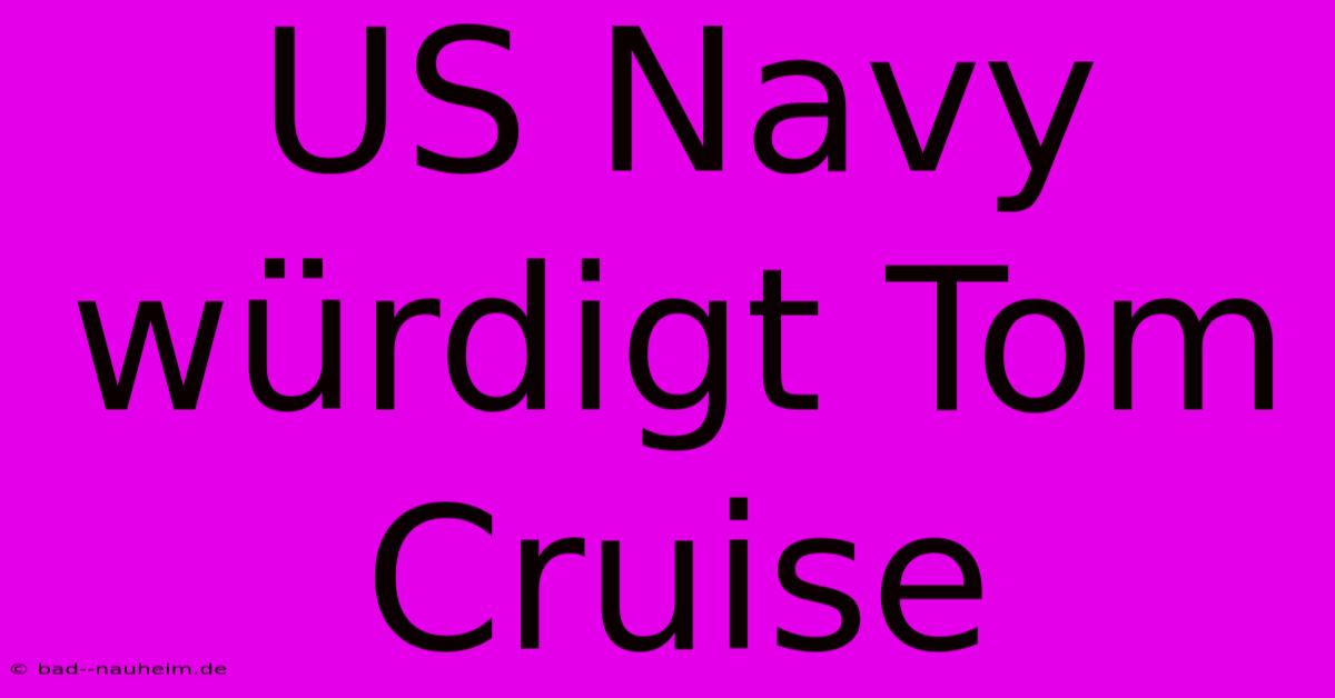 US Navy Würdigt Tom Cruise