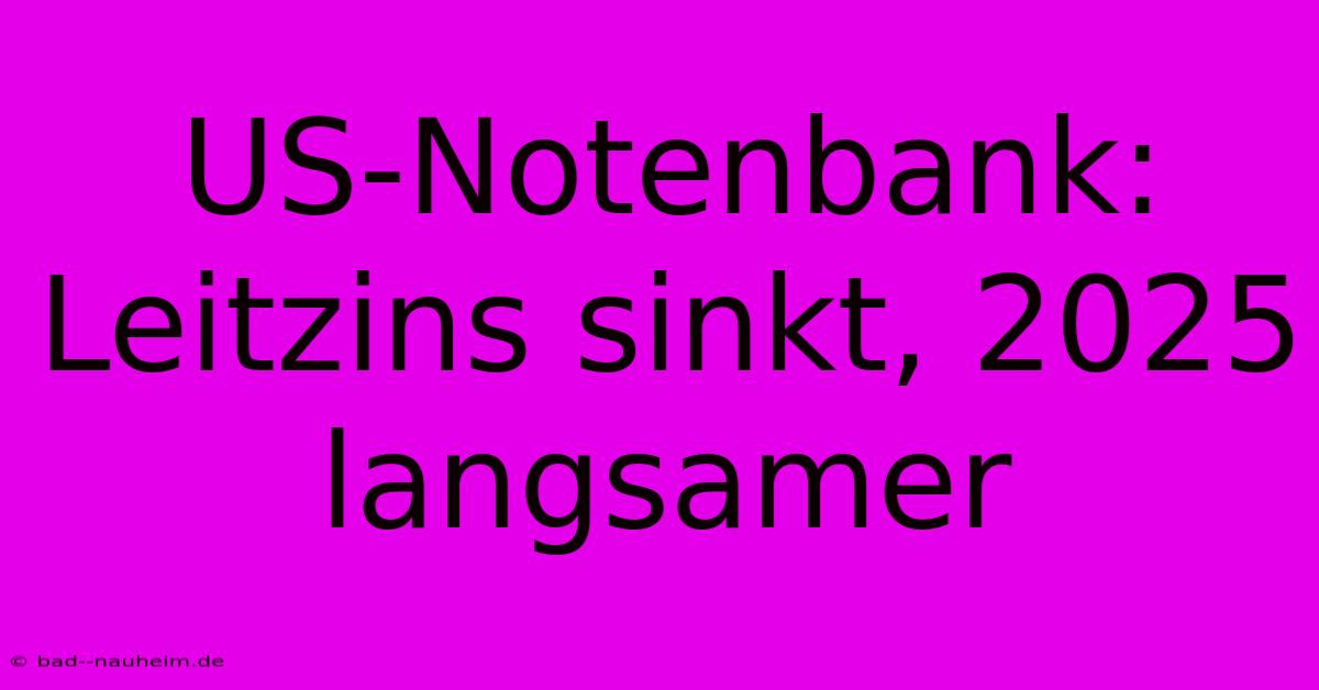 US-Notenbank: Leitzins Sinkt, 2025 Langsamer