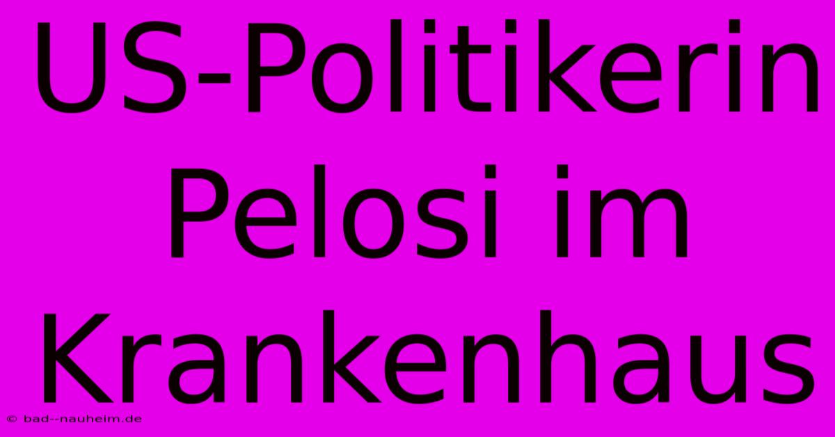 US-Politikerin Pelosi Im Krankenhaus