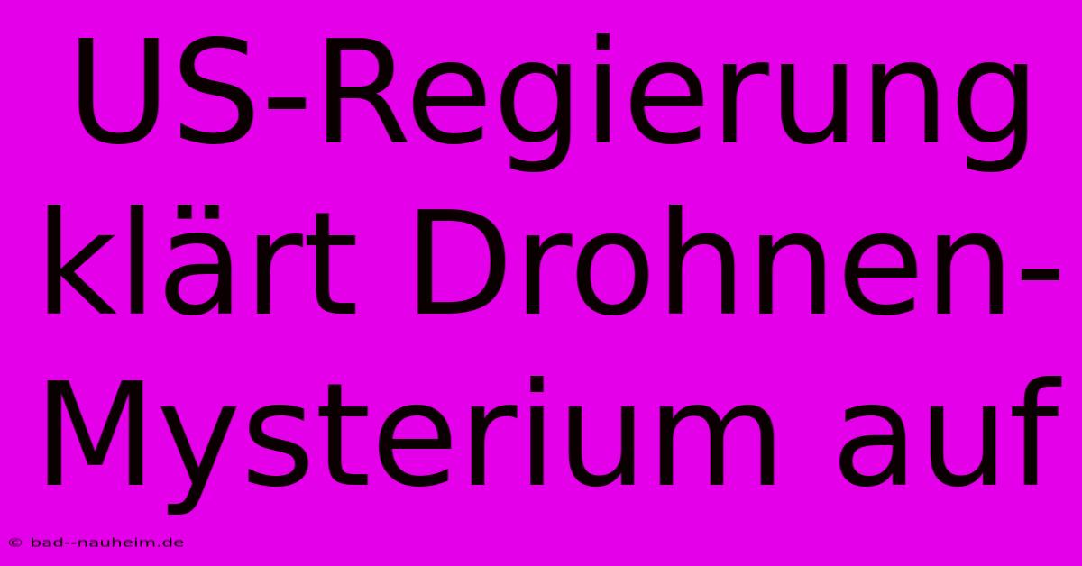 US-Regierung Klärt Drohnen-Mysterium Auf