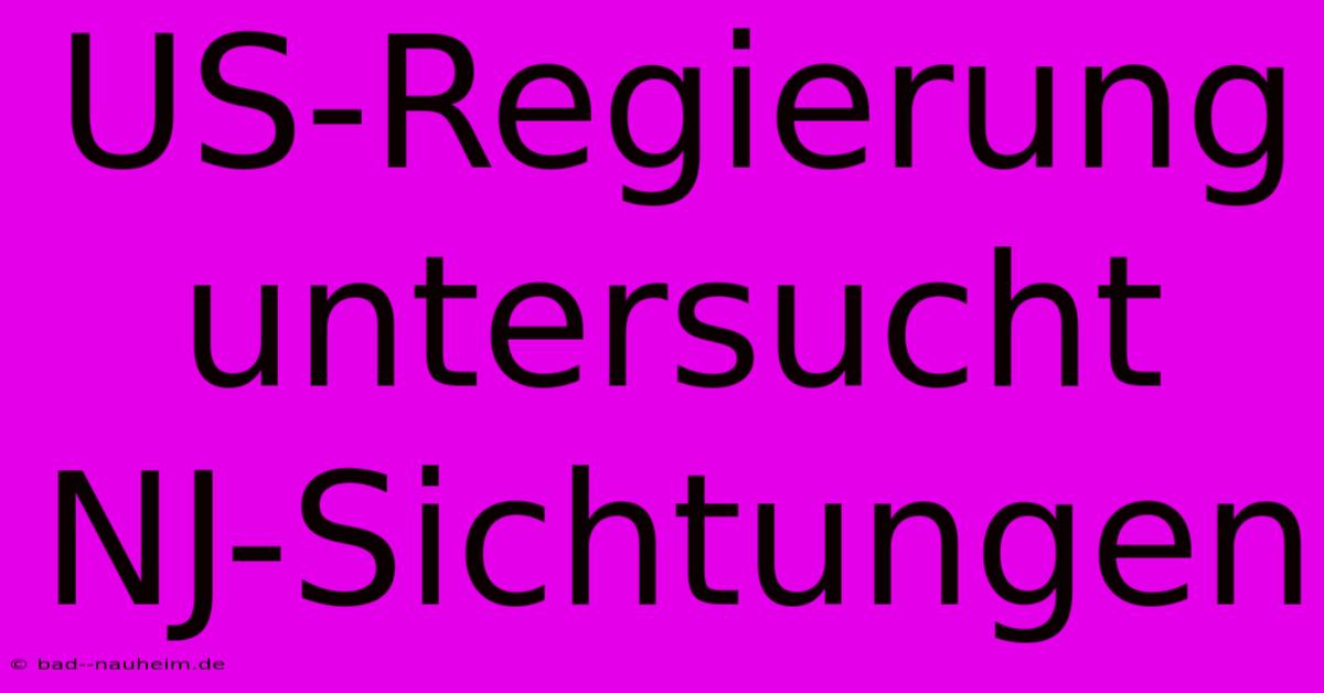 US-Regierung Untersucht NJ-Sichtungen