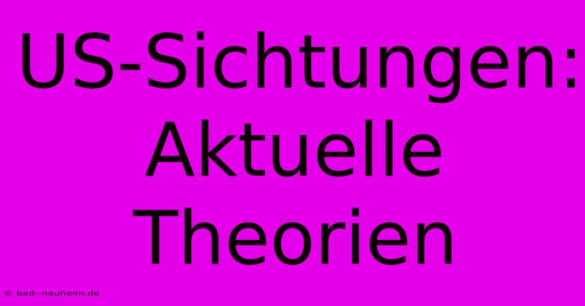 US-Sichtungen:  Aktuelle Theorien