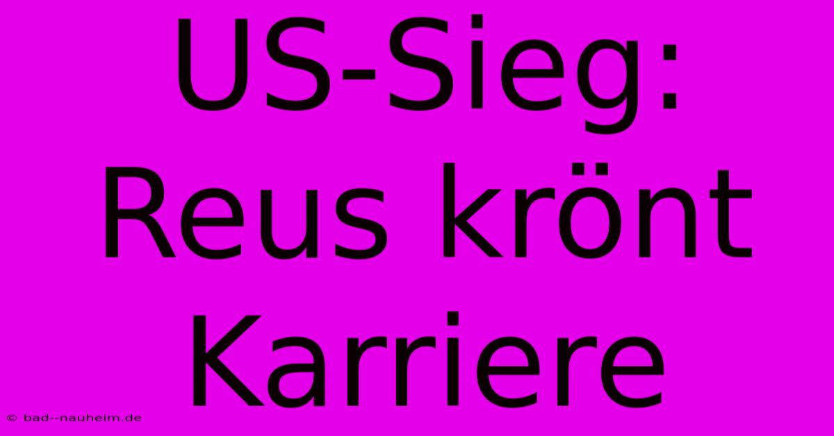 US-Sieg: Reus Krönt Karriere