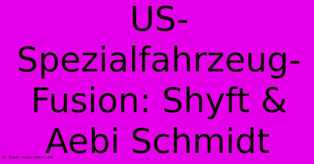 US-Spezialfahrzeug-Fusion: Shyft & Aebi Schmidt