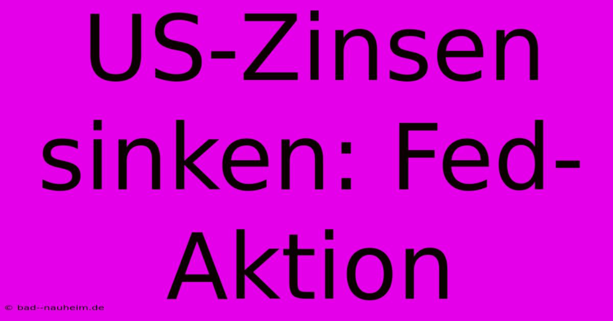 US-Zinsen Sinken: Fed-Aktion