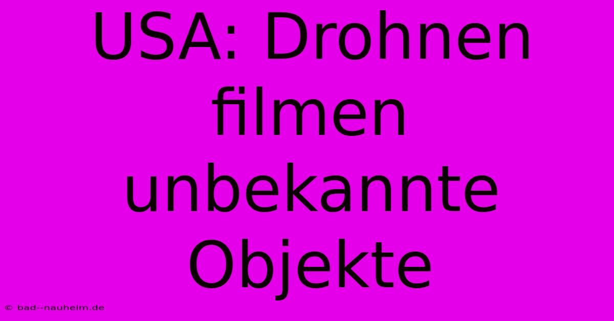 USA: Drohnen Filmen Unbekannte Objekte