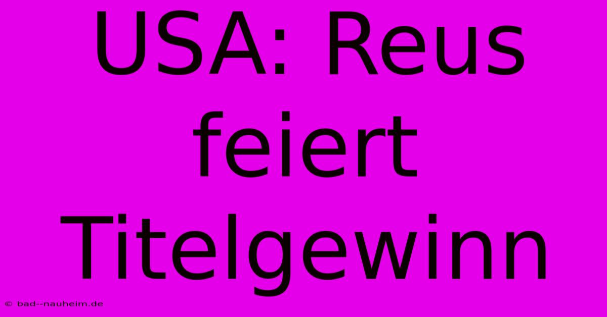 USA: Reus Feiert Titelgewinn