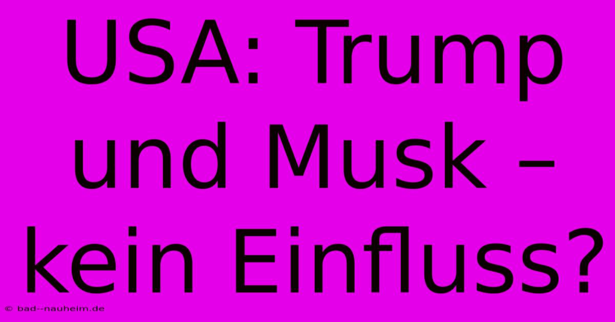 USA: Trump Und Musk – Kein Einfluss?