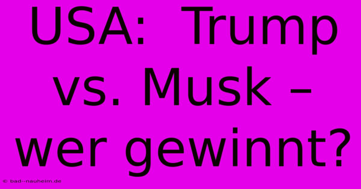 USA:  Trump Vs. Musk – Wer Gewinnt?