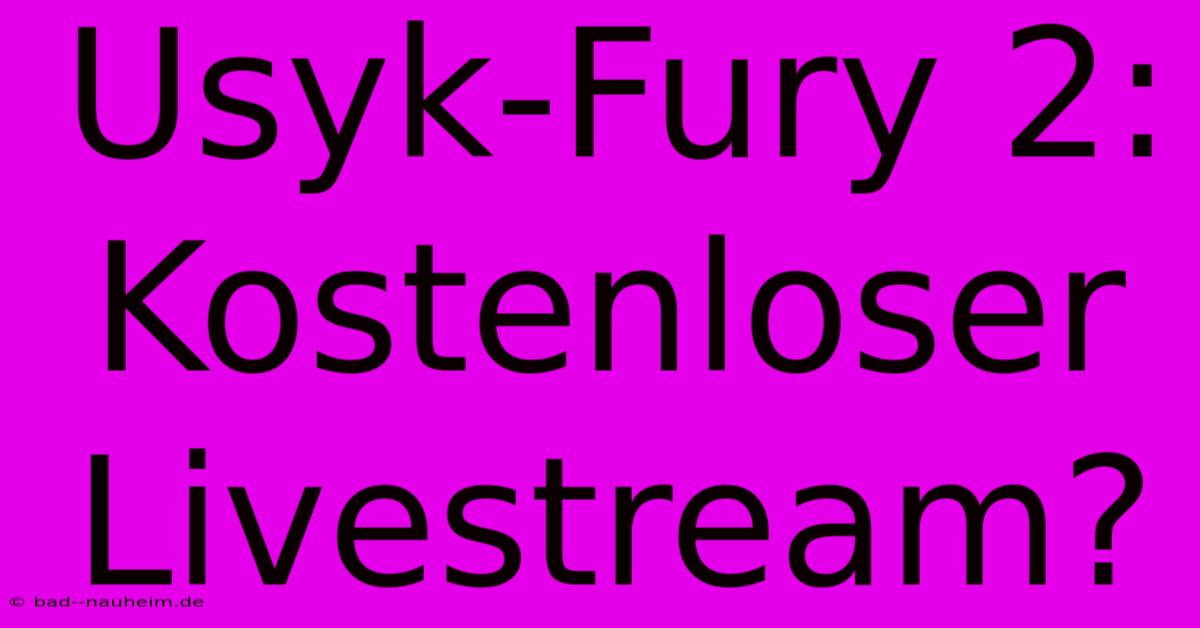 Usyk-Fury 2: Kostenloser Livestream?