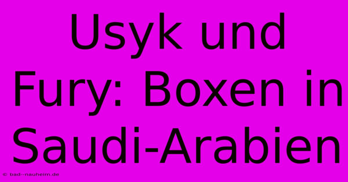 Usyk Und Fury: Boxen In Saudi-Arabien