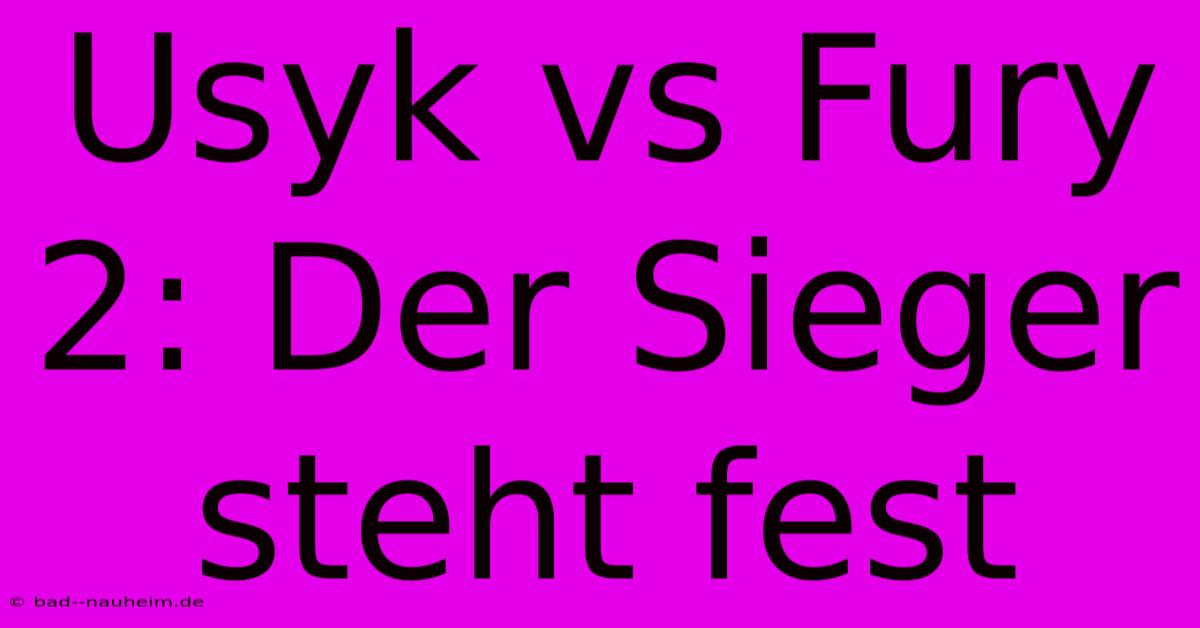 Usyk Vs Fury 2: Der Sieger Steht Fest