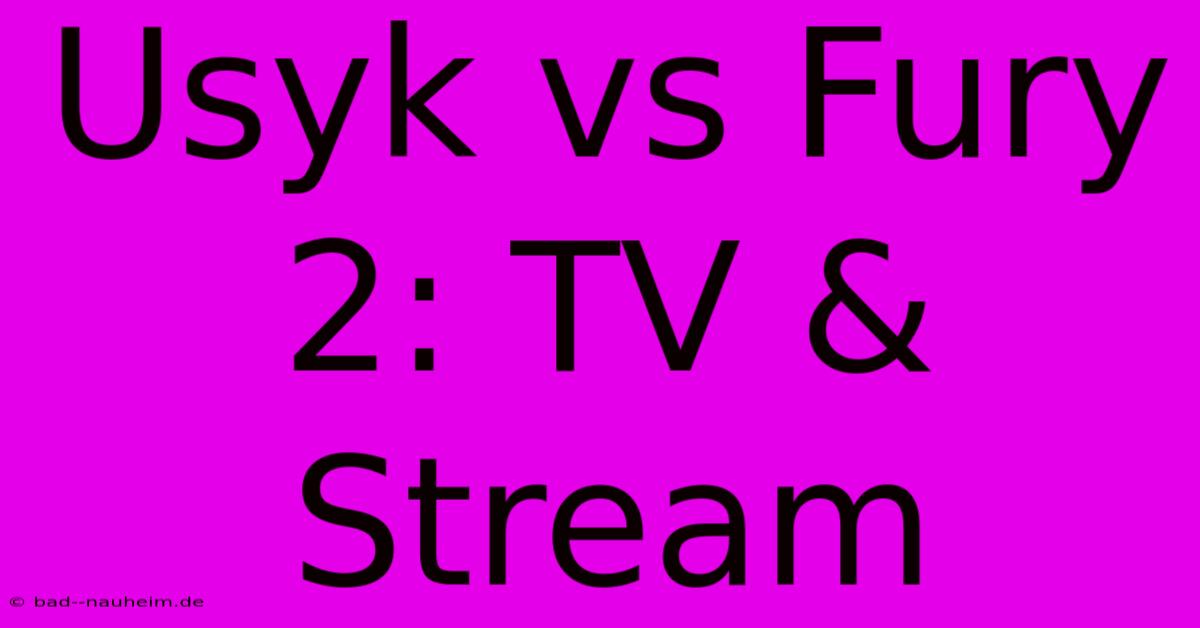 Usyk Vs Fury 2: TV & Stream