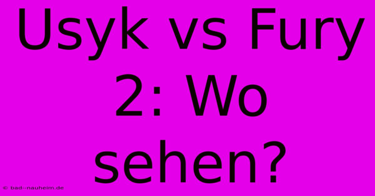 Usyk Vs Fury 2: Wo Sehen?