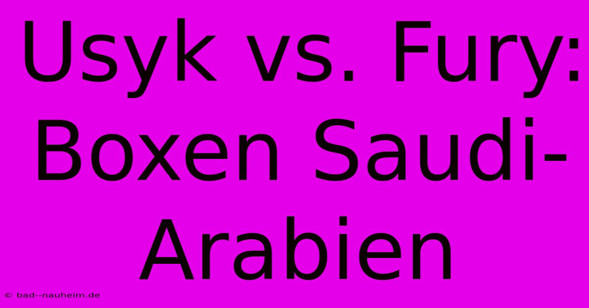 Usyk Vs. Fury: Boxen Saudi-Arabien