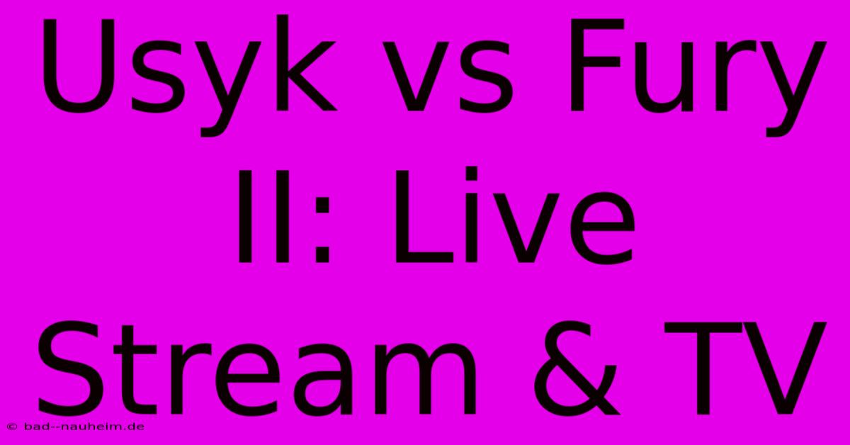 Usyk Vs Fury II: Live Stream & TV