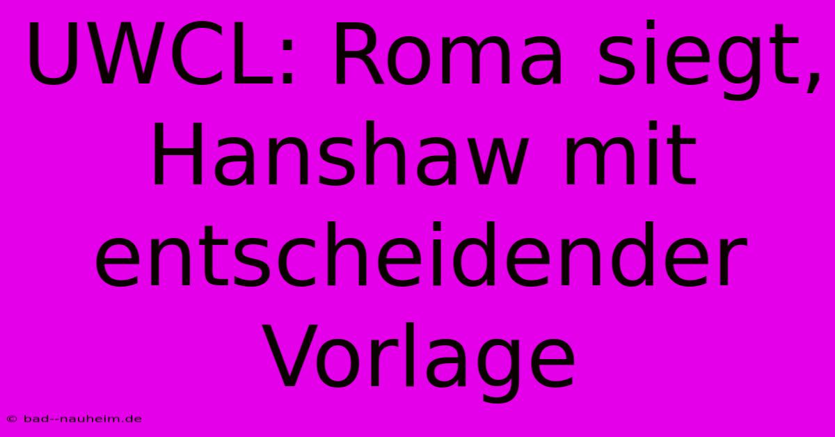 UWCL: Roma Siegt, Hanshaw Mit Entscheidender Vorlage