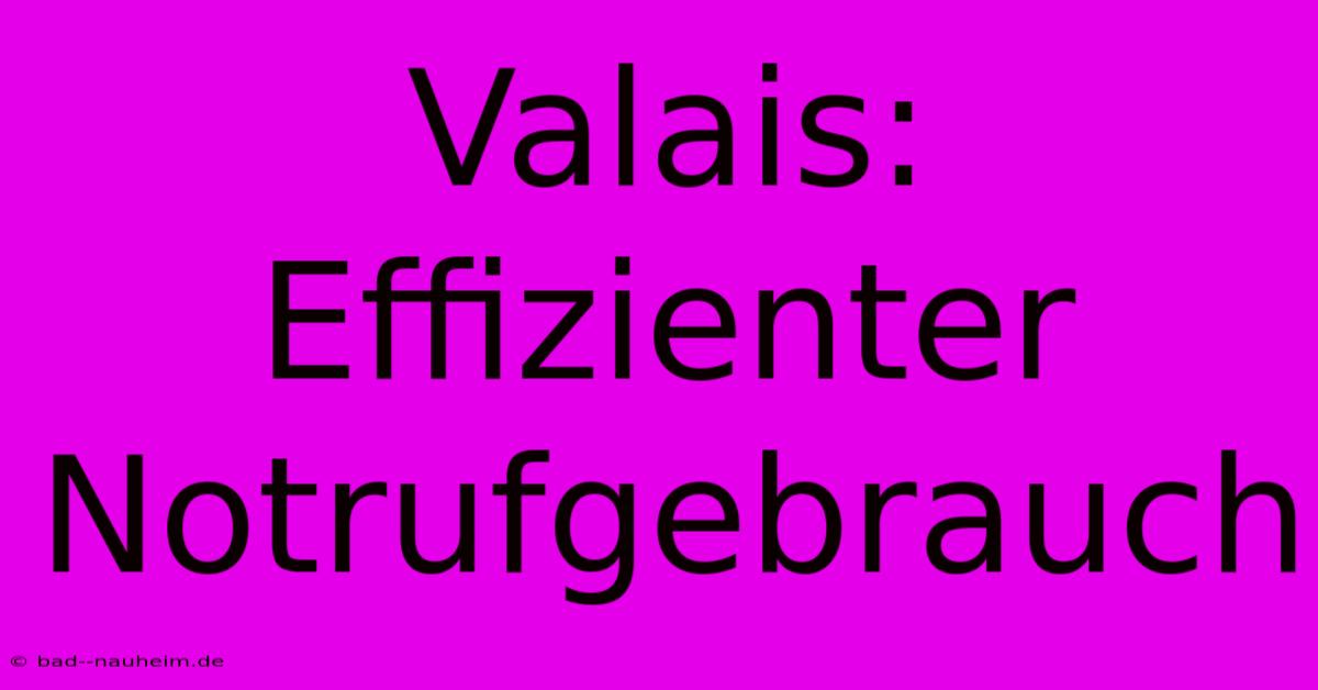 Valais:  Effizienter Notrufgebrauch