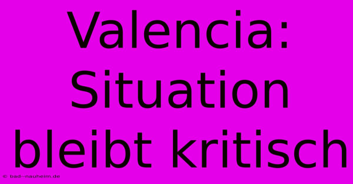 Valencia:  Situation Bleibt Kritisch