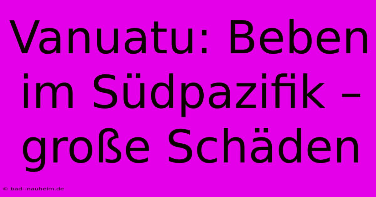 Vanuatu: Beben Im Südpazifik – Große Schäden