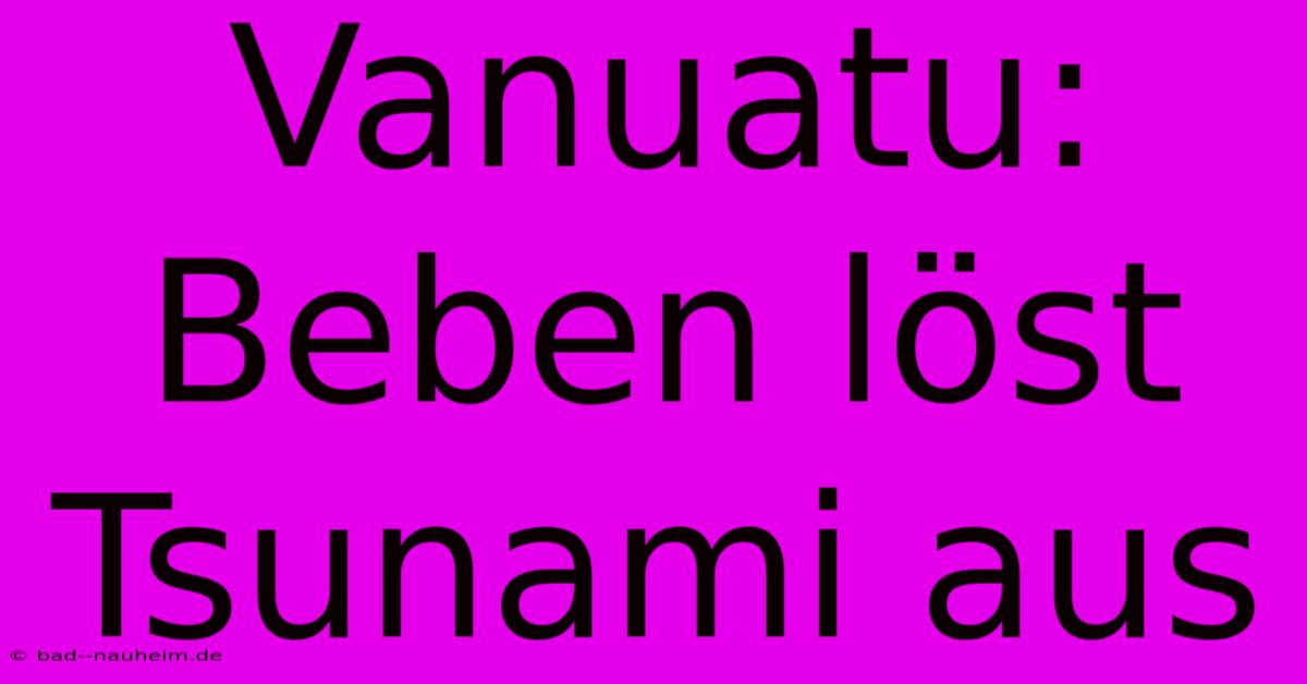 Vanuatu: Beben Löst Tsunami Aus