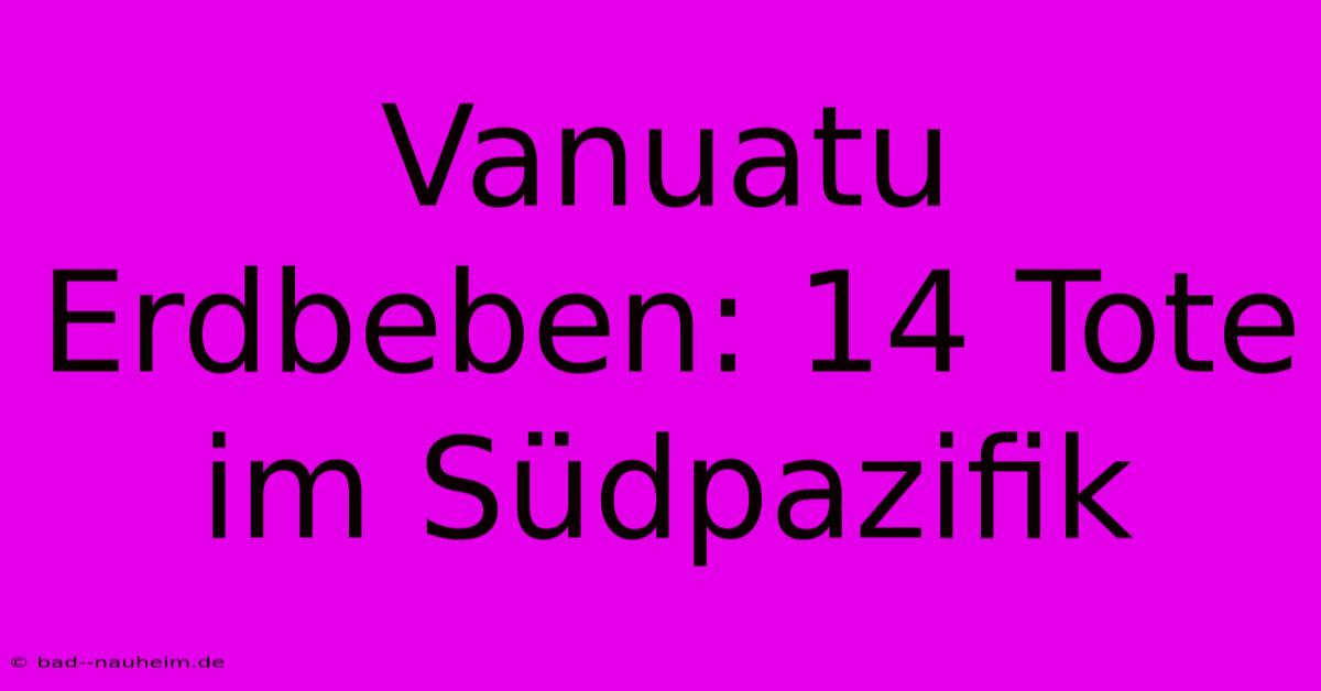 Vanuatu Erdbeben: 14 Tote Im Südpazifik