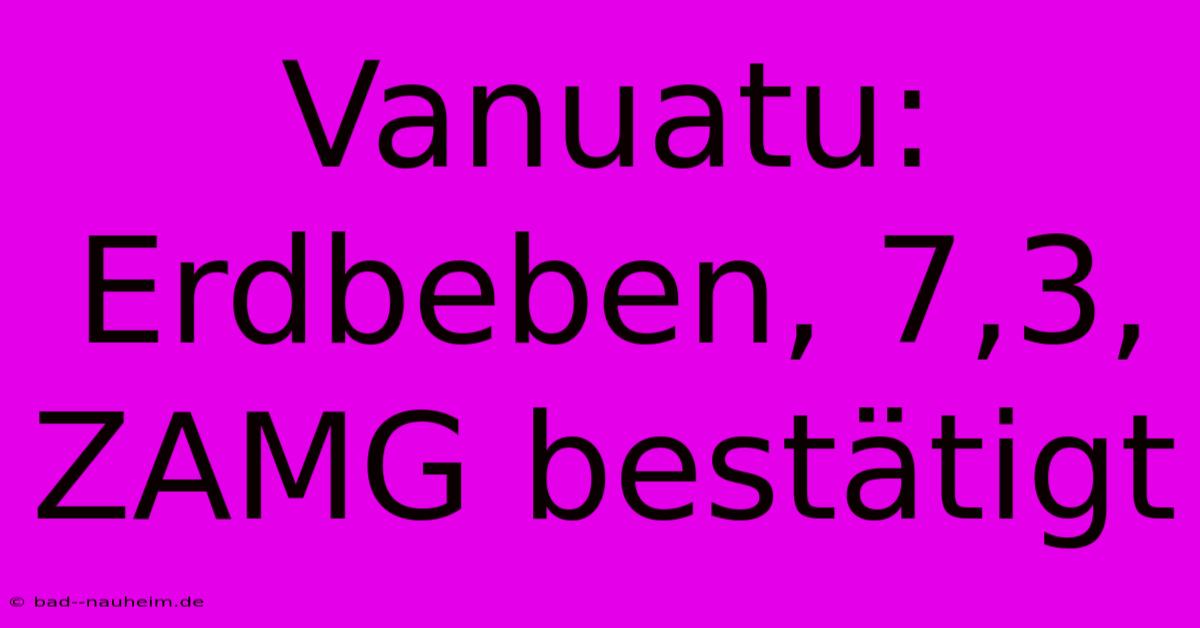 Vanuatu: Erdbeben, 7,3, ZAMG Bestätigt