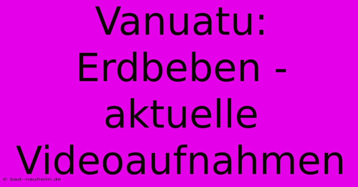 Vanuatu: Erdbeben - Aktuelle Videoaufnahmen