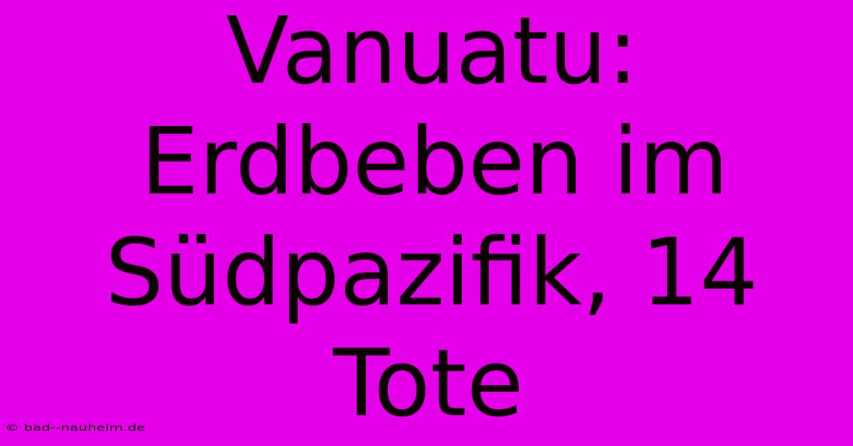 Vanuatu: Erdbeben Im Südpazifik, 14 Tote