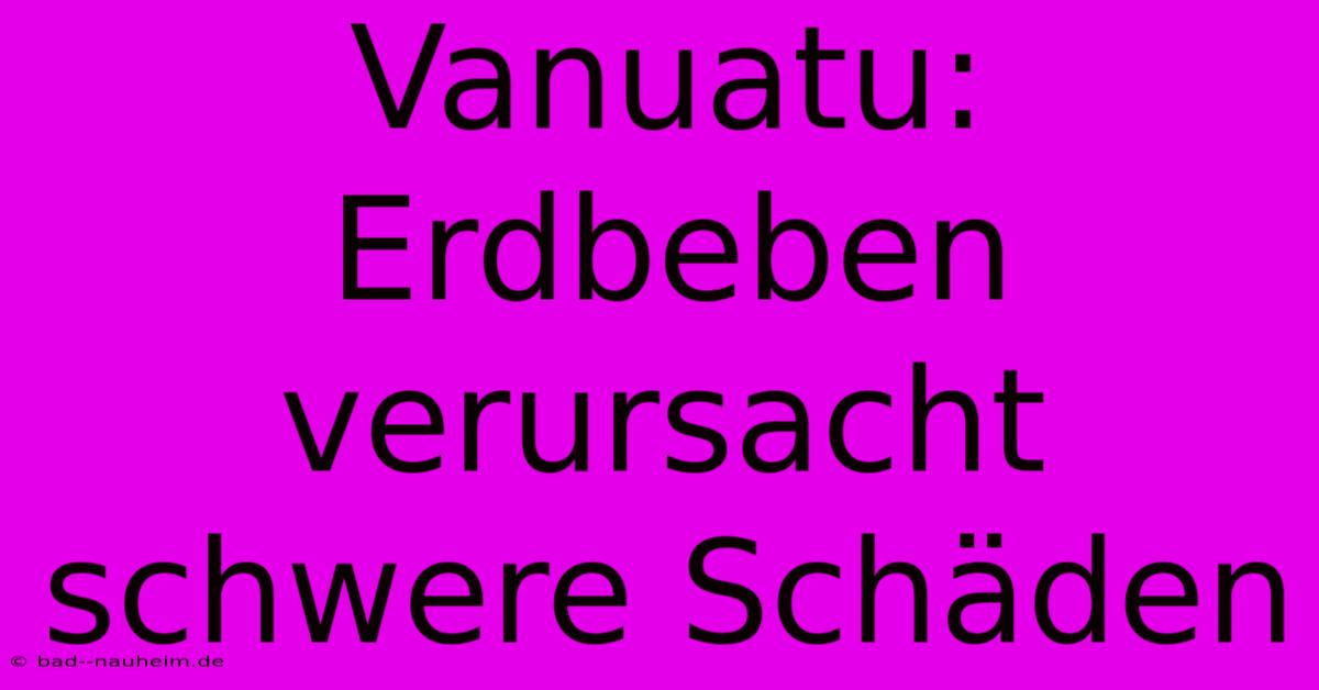 Vanuatu: Erdbeben Verursacht Schwere Schäden