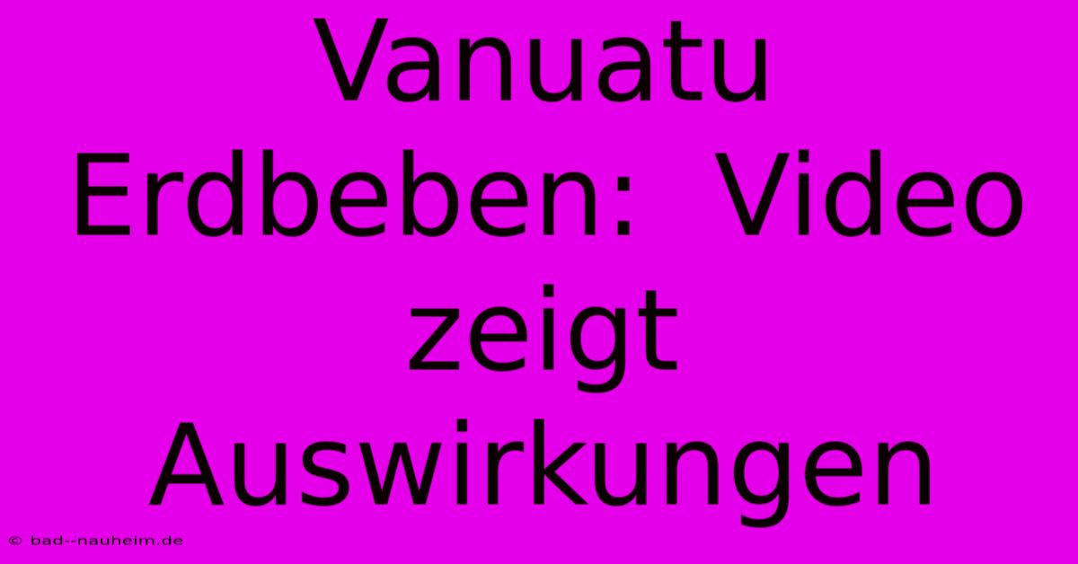 Vanuatu Erdbeben:  Video Zeigt Auswirkungen