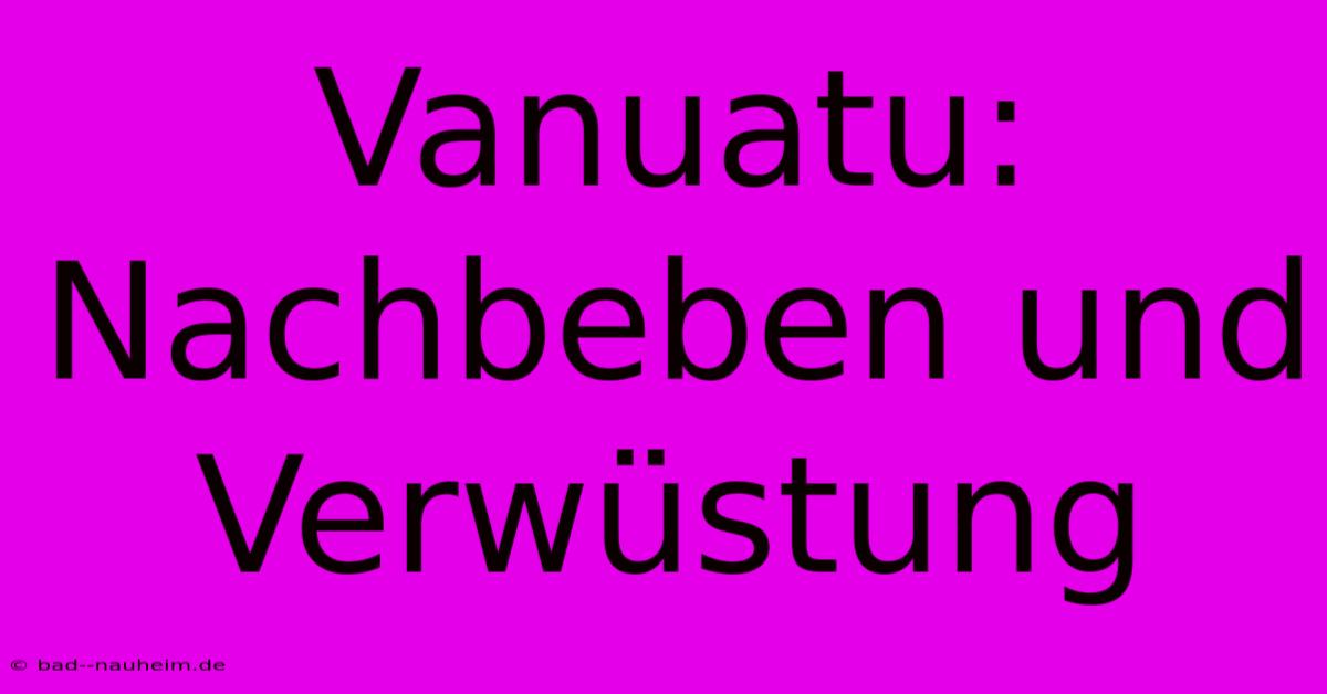 Vanuatu: Nachbeben Und Verwüstung