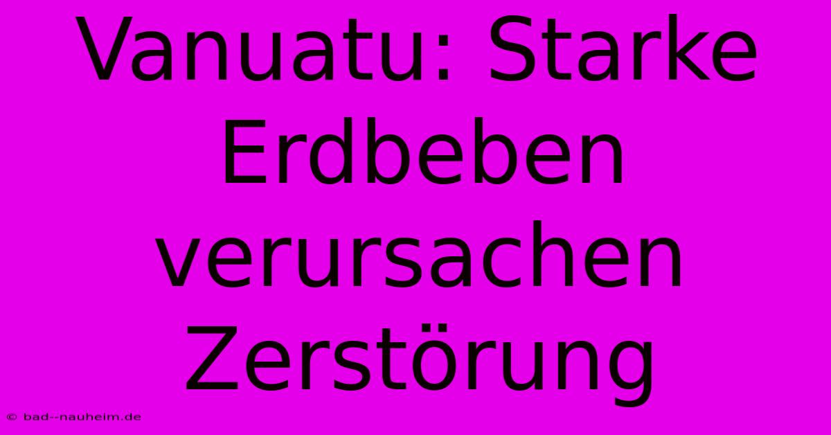 Vanuatu: Starke Erdbeben Verursachen Zerstörung