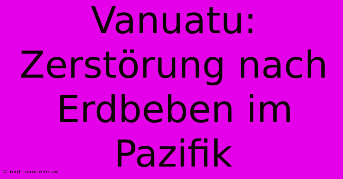 Vanuatu:  Zerstörung Nach Erdbeben Im Pazifik