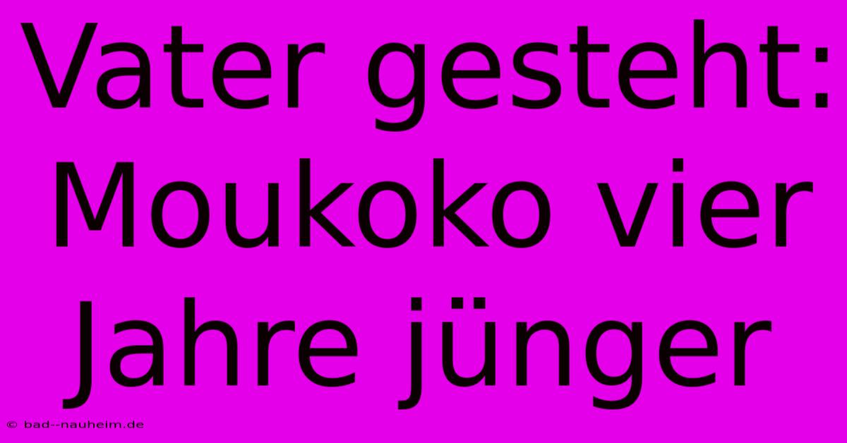 Vater Gesteht: Moukoko Vier Jahre Jünger