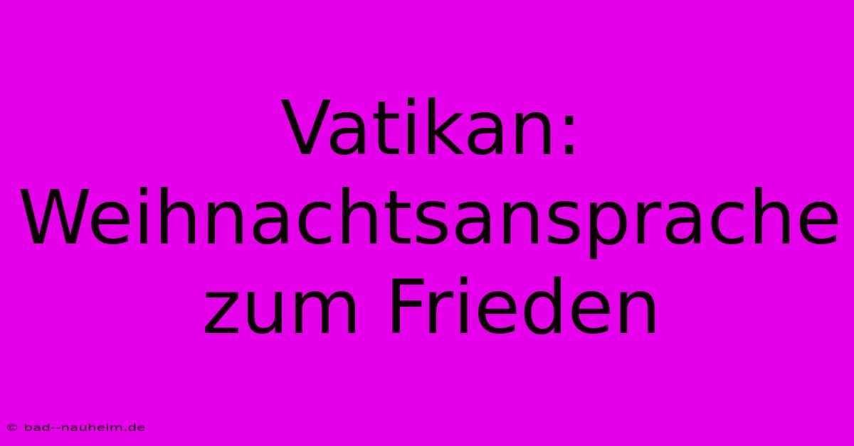 Vatikan: Weihnachtsansprache Zum Frieden