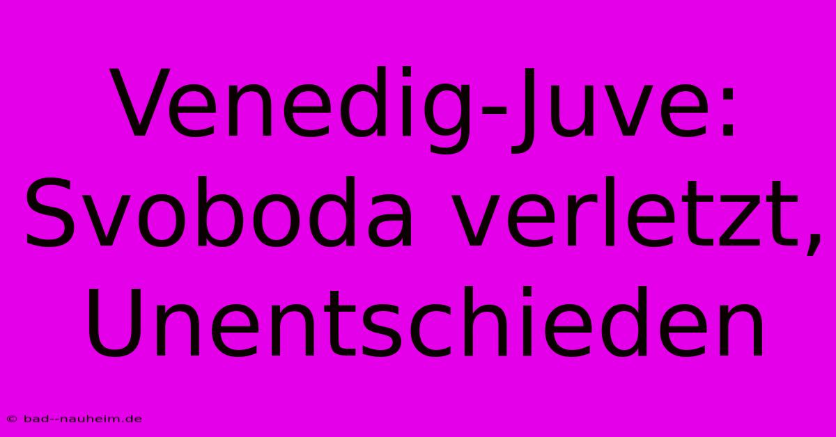 Venedig-Juve: Svoboda Verletzt, Unentschieden