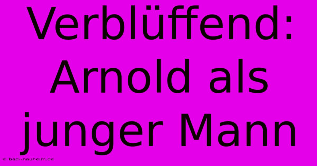 Verblüffend: Arnold Als Junger Mann