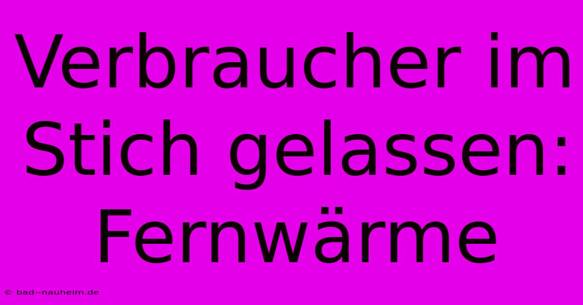 Verbraucher Im Stich Gelassen: Fernwärme