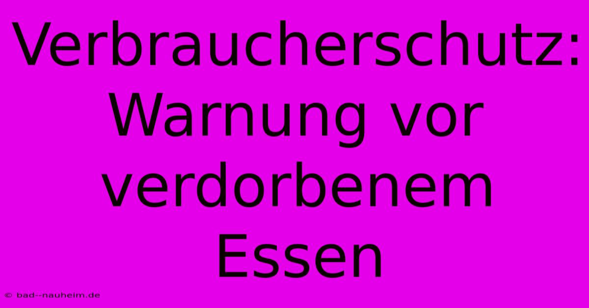 Verbraucherschutz: Warnung Vor Verdorbenem Essen