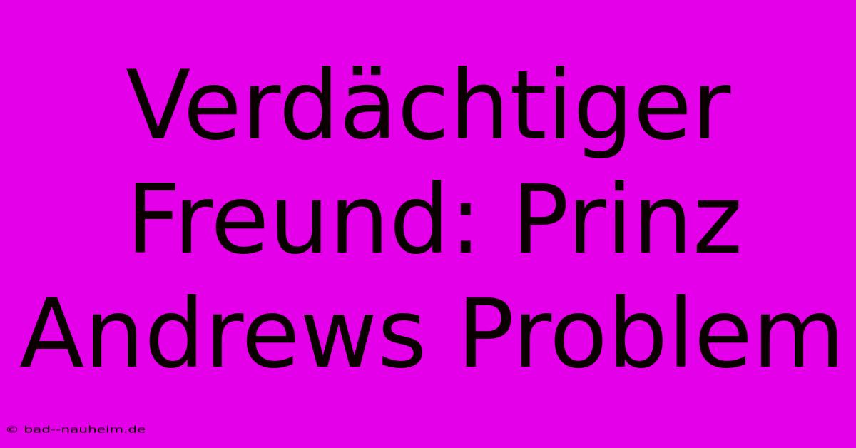 Verdächtiger Freund: Prinz Andrews Problem