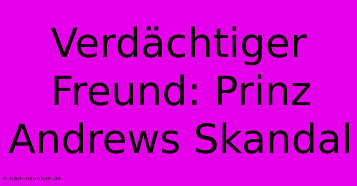 Verdächtiger Freund: Prinz Andrews Skandal