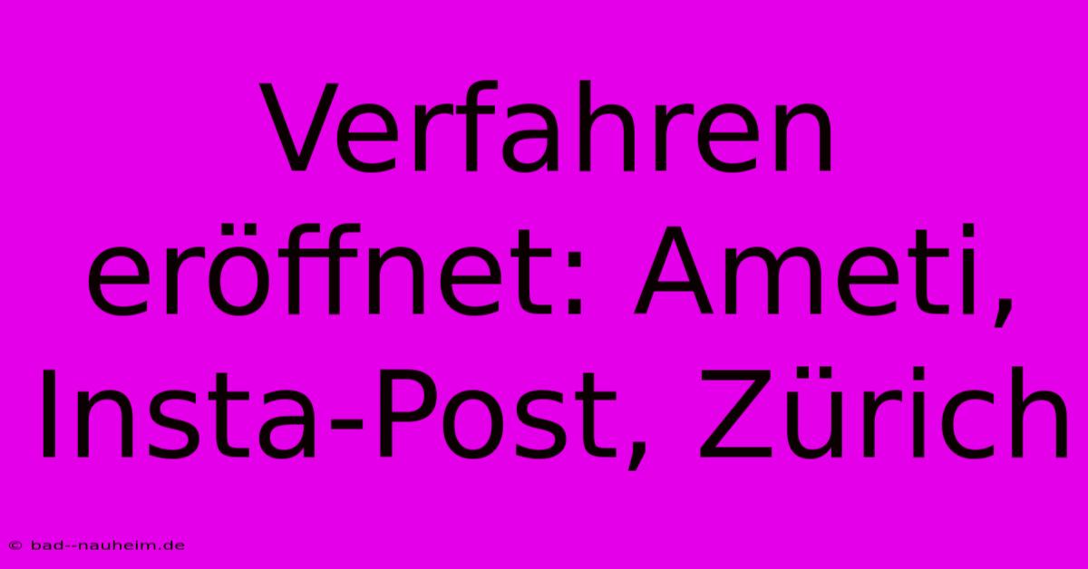 Verfahren Eröffnet: Ameti, Insta-Post, Zürich