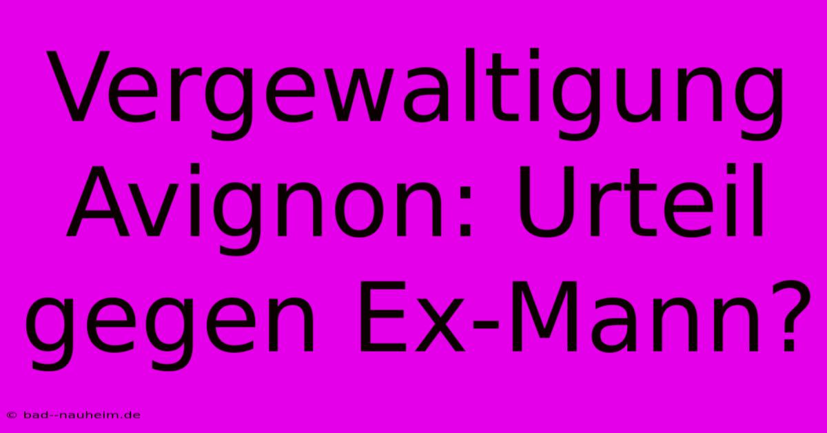 Vergewaltigung Avignon: Urteil Gegen Ex-Mann?